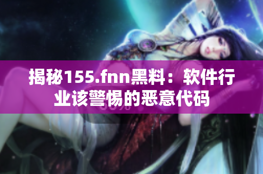 揭秘155.fnn黑料：软件行业该警惕的恶意代码