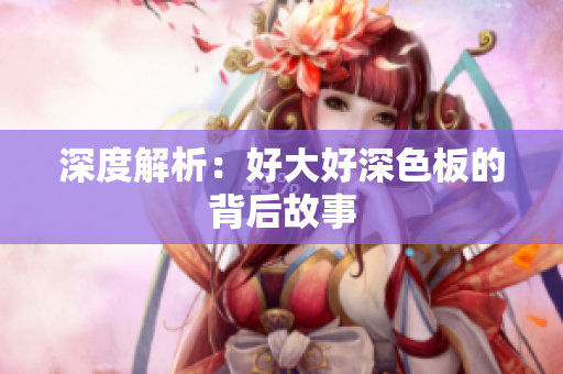 深度解析：好大好深色板的背后故事