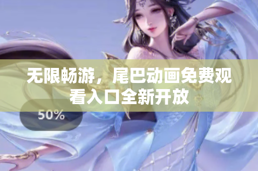 无限畅游，尾巴动画免费观看入口全新开放
