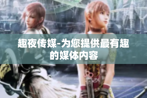 趣夜传媒-为您提供最有趣的媒体内容