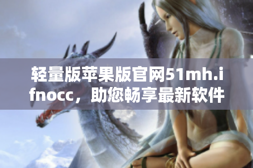 轻量版苹果版官网51mh.ifnocc，助您畅享最新软件资源