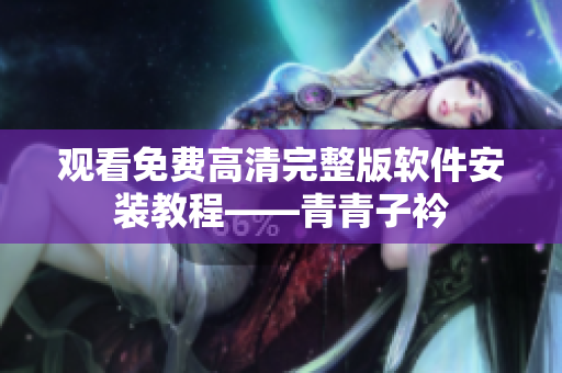 观看免费高清完整版软件安装教程——青青子衿