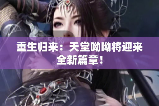 重生归来：天堂呦呦将迎来全新篇章！