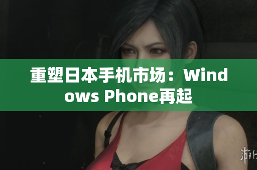 重塑日本手机市场：Windows Phone再起
