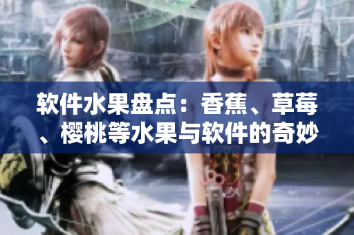 软件水果盘点：香蕉、草莓、樱桃等水果与软件的奇妙相似之处