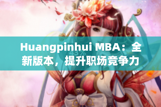 Huangpinhui MBA：全新版本，提升职场竞争力