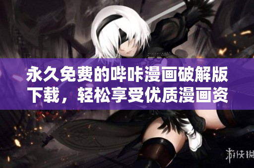 永久免费的哔咔漫画破解版下载，轻松享受优质漫画资源