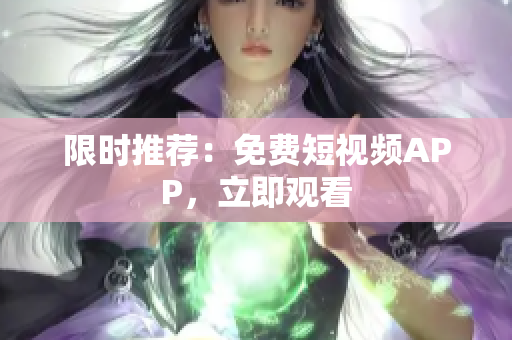 限时推荐：免费短视频APP，立即观看