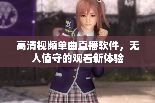高清视频单曲直播软件，无人值守的观看新体验