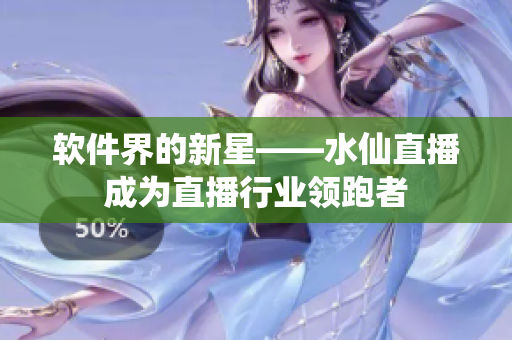 软件界的新星——水仙直播成为直播行业领跑者