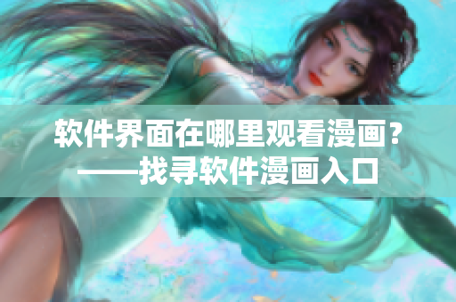 软件界面在哪里观看漫画？——找寻软件漫画入口