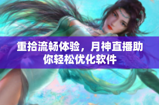 重拾流畅体验，月神直播助你轻松优化软件