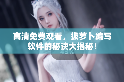 高清免费观看，拔萝卜编写软件的秘诀大揭秘！