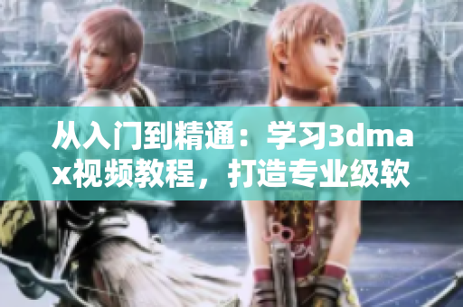 从入门到精通：学习3dmax视频教程，打造专业级软件技能