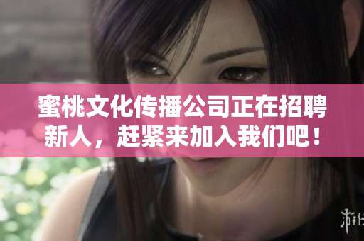 蜜桃文化传播公司正在招聘新人，赶紧来加入我们吧！