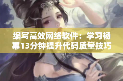 编写高效网络软件：学习杨幂13分钟提升代码质量技巧