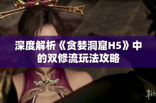 深度解析《贪婪洞窟H5》中的双修流玩法攻略
