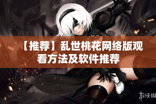 【推荐】乱世桃花网络版观看方法及软件推荐
