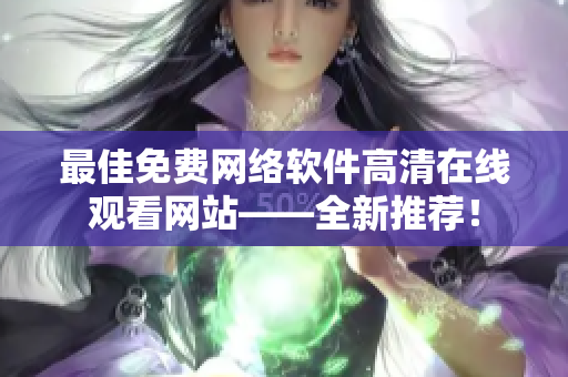 最佳免费网络软件高清在线观看网站——全新推荐！
