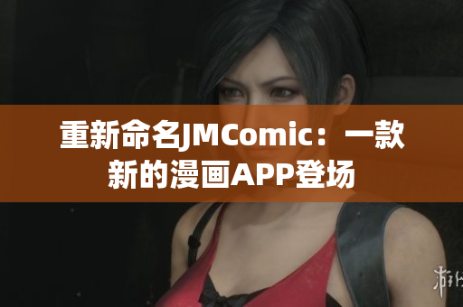 重新命名JMComic：一款新的漫画APP登场