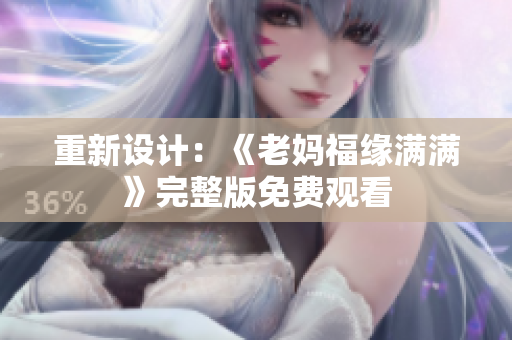 重新设计：《老妈福缘满满》完整版免费观看