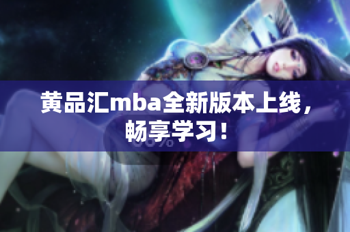 黄品汇mba全新版本上线，畅享学习！