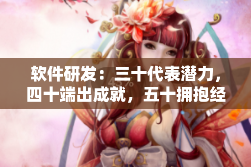 软件研发：三十代表潜力，四十端出成就，五十拥抱经验