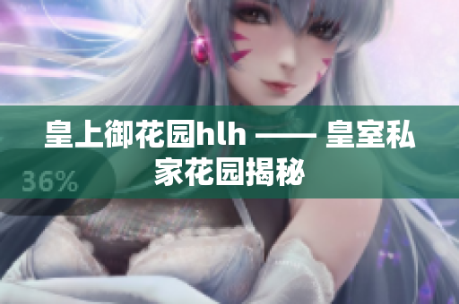 皇上御花园hlh —— 皇室私家花园揭秘