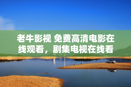 老牛影视 免费高清电影在线观看，剧集电视在线看