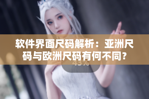 软件界面尺码解析：亚洲尺码与欧洲尺码有何不同？