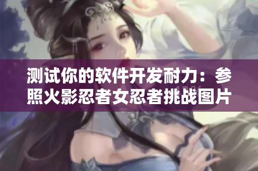 测试你的软件开发耐力：参照火影忍者女忍者挑战图片