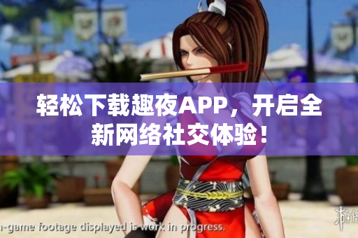 轻松下载趣夜APP，开启全新网络社交体验！