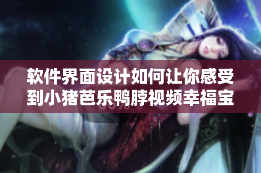 软件界面设计如何让你感受到小猪芭乐鸭脖视频幸福宝罗志祥的快感？