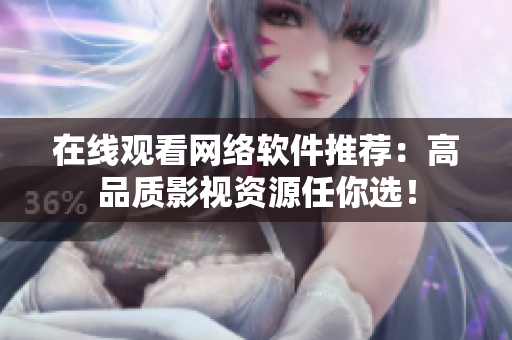 在线观看网络软件推荐：高品质影视资源任你选！