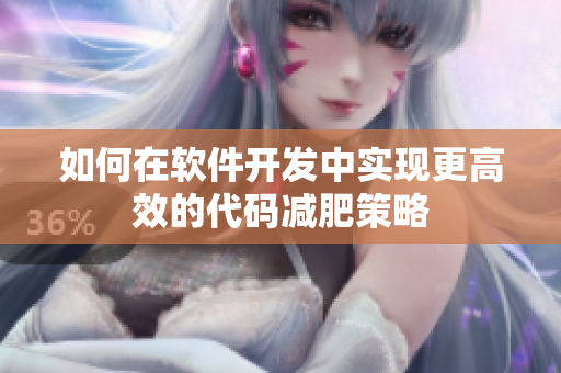 如何在软件开发中实现更高效的代码减肥策略