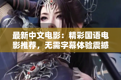 最新中文电影：精彩国语电影推荐，无需字幕体验震撼情节