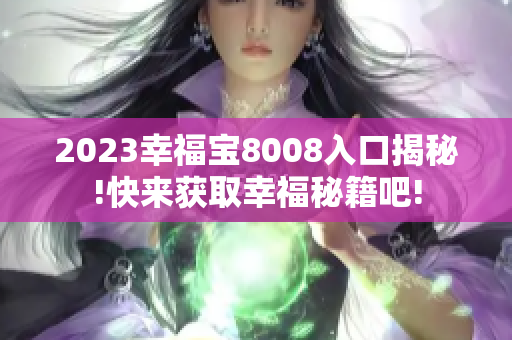 2023幸福宝8008入口揭秘!快来获取幸福秘籍吧!