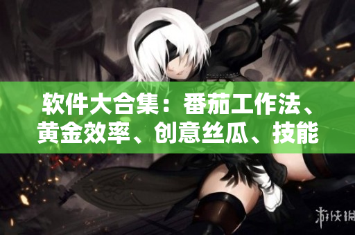 软件大合集：番茄工作法、黄金效率、创意丝瓜、技能草莓、智能秋葵