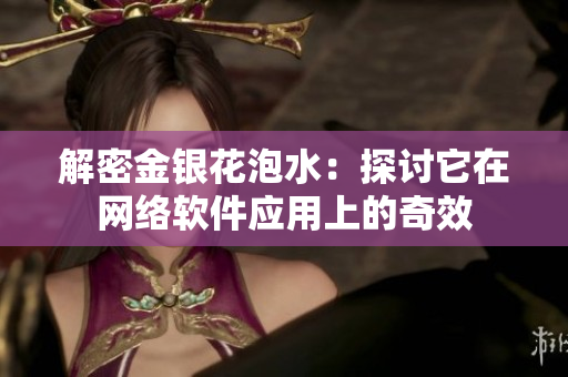 解密金银花泡水：探讨它在网络软件应用上的奇效