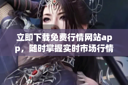 立即下载免费行情网站app，随时掌握实时市场行情！