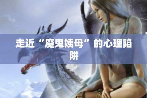 走近“魔鬼姨母”的心理陷阱