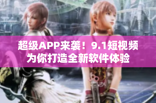超级APP来袭！9.1短视频为你打造全新软件体验