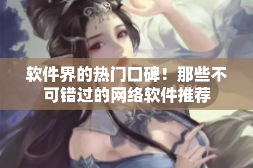 软件界的热门口碑！那些不可错过的网络软件推荐