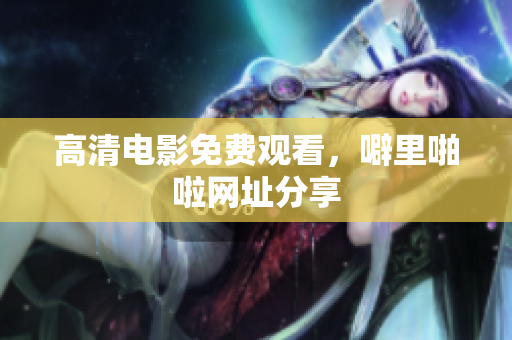 高清电影免费观看，噼里啪啦网址分享