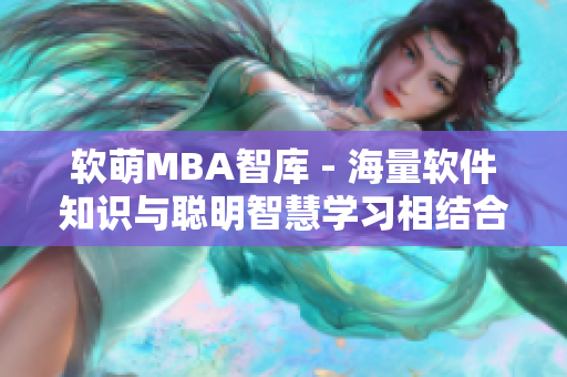 软萌MBA智库 - 海量软件知识与聪明智慧学习相结合