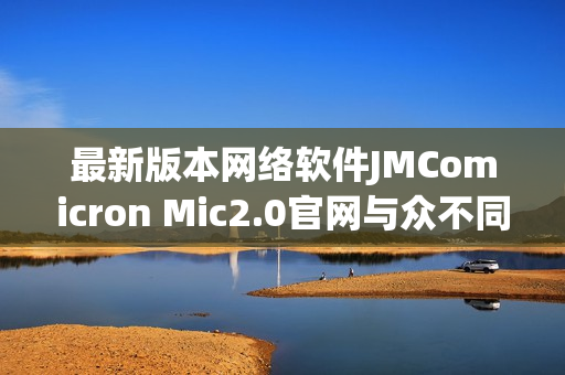 最新版本网络软件JMComicron Mic2.0官网与众不同