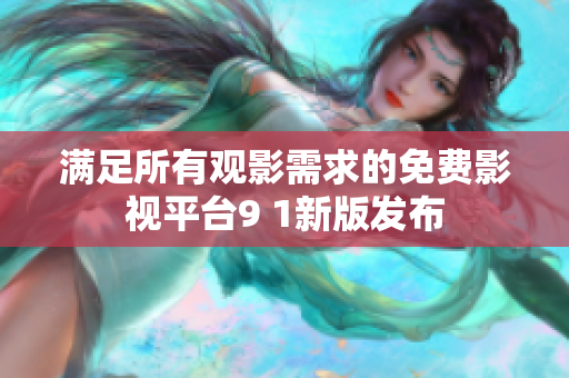 满足所有观影需求的免费影视平台9 1新版发布