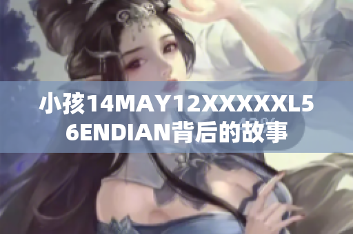 小孩14MAY12XXXXXL56ENDIAN背后的故事