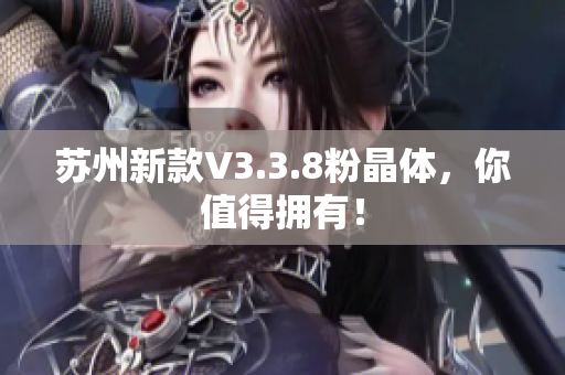 苏州新款V3.3.8粉晶体，你值得拥有！
