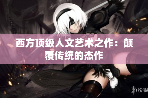 西方顶级人文艺术之作：颠覆传统的杰作